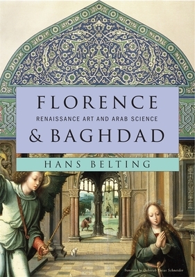 Florence & Baghdad: Renaissance Art and Arab Science by Hans Belting
