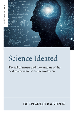 Science Ideated: The Fall of Matter and the Contours of the Next Mainstream Scientific Worldview by Bernardo Kastrup