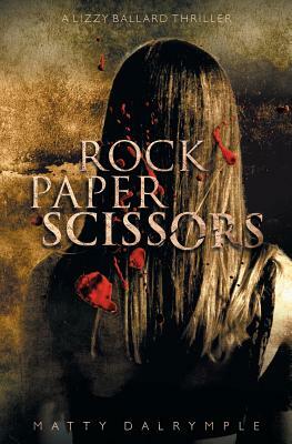 Rock Paper Scissors: A Lizzy Ballard Thriller by Matty Dalrymple