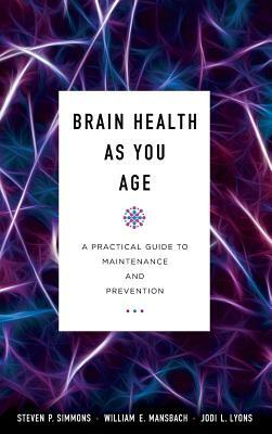 Brain Health as You Age: A Practical Guide to Maintenance and Prevention by Jodi L. Lyons, Steven P. Simmons, William E. Mansbach