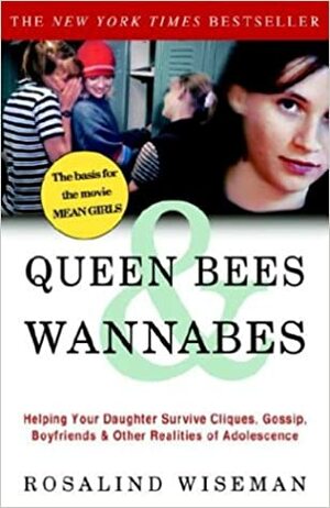 Queen Bees and Wannabes: Helping Your Daughter Survive Cliques, Gossip, Boyfriends, and Other Realities of Adolescence by Rosalind Wiseman