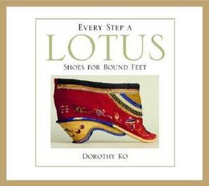 Every Step a Lotus: Shoes for Bound Feet by Dorothy Ko