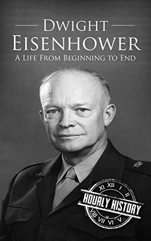 Dwight Eisenhower: A Life From Beginning to End by Hourly History