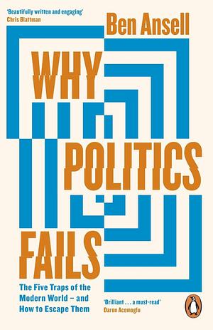 Why Politics Fails: The Five Traps of the Modern World and How to Escape Them by Ben Ansell