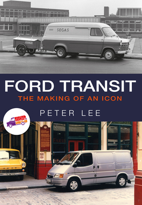 Ford Transit: The Making of an Icon by Peter Lee