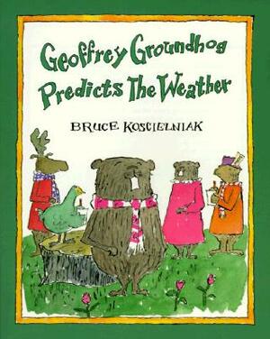 Geoffrey Groundhog Predicts the Weather by Bruce Koscielniak