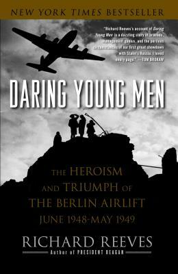 Daring Young Men: The Heroism and Triumph of the Berlin Airlift, June 1948-May 1949 by Richard Reeves