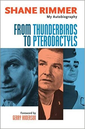 From Thunderbirds to Pterodactyls: The Autobiography of Shane Rimmer by Shane Rimmer