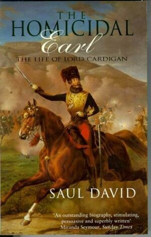 The Homicidal Earl: The Life Of Lord Cardigan by Saul David
