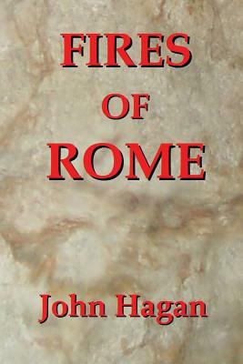 Fires of Rome: Jesus and the Early Christians in the Roman Empire by John Hagan