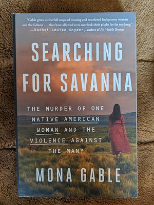 Searching for Savanna: The Murder of One Native American Woman and the Violence Against the Many by Mona Gable