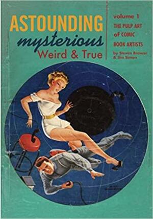 Astounding, Mysterious, Weird and True: The Pulp Art of Comic Book Artists: 1 by Steven Brower, Jim Simon