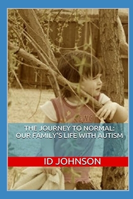 The Journey to Normal: Our Family's Life with Autism by Id Johnson