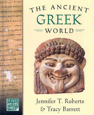The Ancient Greek World by Jennifer T. Roberts, Tracy Barrett