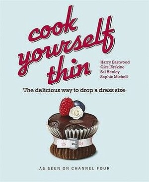 Cook Yourself Thin: The Delicious Way to Drop a Dress Size by Harry Eastwood, Gizzi Erskine, Sophie Michell, Sal Henley