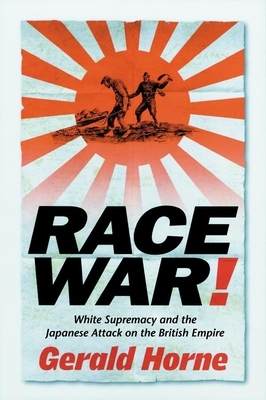 Race War!: White Supremacy and the Japanese Attack on the British Empire by Gerald Horne