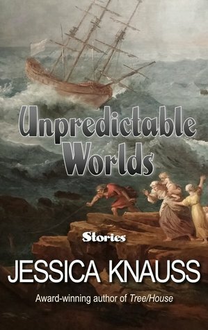 Unpredictable Worlds: Stories by Jessica Knauss
