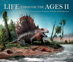 Life Through the Ages II: Twenty-First Century Visions of Prehistory by Mark P. Witton