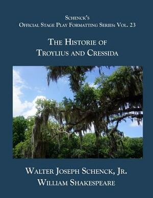 Schenck's Official Stage Play Formatting Series: Vol. 23 - The Historie of Troylius and Cressida by Walter Joseph Schenck Jr., William Shakespeare