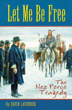 Let Me Be Free: The Nez Perce Tragedy by David Lavender