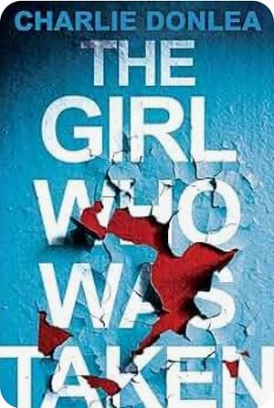 The Girl Who Was Taken by Charlie Donlea