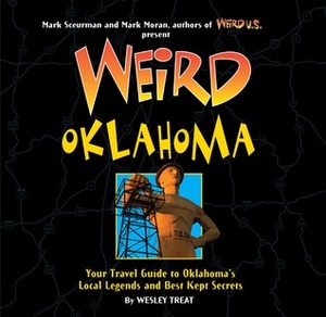 Weird Oklahoma: Your Travel Guide to Oklahoma's Local Legends and Best Kept Secrets by Mark Sceurman, Wesley Treat