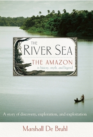 The River Sea: The Amazon in History, Myth, and Legend by Marshall De Bruhl