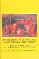 Interpreting Nikolai Gogol Within Russian Orthodoxy: A Neglected Influence on the First Great Russian Novelist by James D. Hardy Jr., Leonard J. Stanton