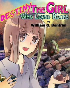 Destiny The Girl Who Loved Rocks by William G. Bentrim