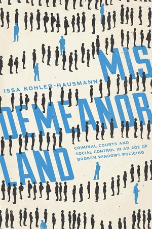 Misdemeanorland: Criminal Courts and Social Control in an Age of Broken Windows Policing by Issa Kohler-Hausmann