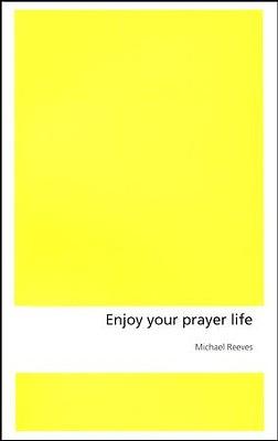 Enjoy your prayer life by Michael Reeves