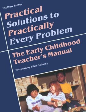 Practical Solutions to Practically Every Problem: The Early Childhood Teacher's Manual by Steffen Saifer, Ellen Galinsky