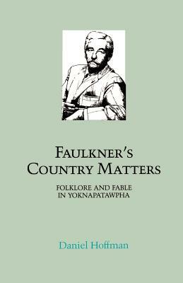 Faulkner's Country Matters: Folklore and Fable in Yoknapatawpha by Daniel Hoffman