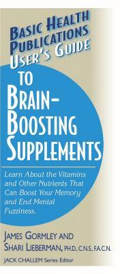 User's Guide to Brain-Boosting Supplements: Learn about the Vitamins and Other Nutrients That Can Boost Your Memory and End Mental Fuzziness by Shari Lieberman, James Gormley