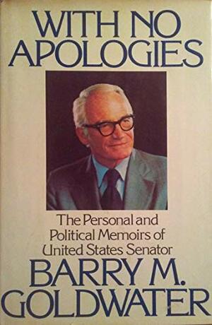 With No Apologies: The personal and political memoirs of United States Senator Barry M. Goldwater by Barry M. Goldwater