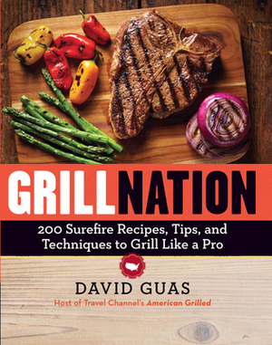 Grill Nation: 200 Surefire Recipes, Tips, and Techniques to Grill Like a Pro by David Guas