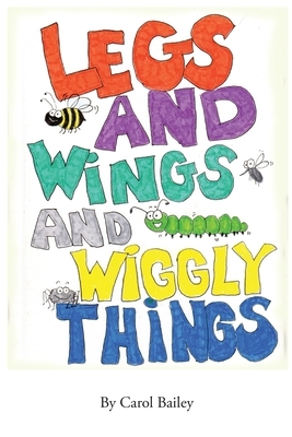 Legs and Wings and Wiggly Things by Carol Bailey