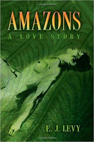 Amazons: A Love Story by E.J. Levy