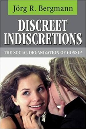 Discreet Indiscretions: The Social Organization of Gossip by Jörg Bergmann