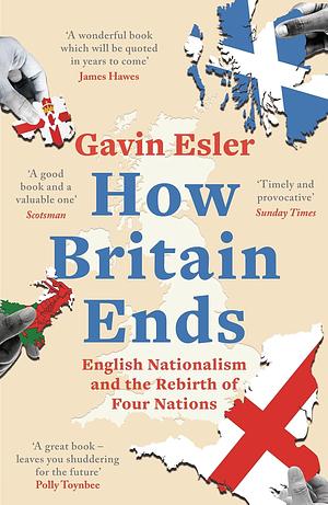 How Britain Ends: English Nationalism and the Rebirth of Four Nations by Gavin Esler