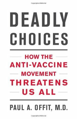 Deadly Choices: How the Anti-Vaccine Movement Threatens Us All by Paul A. Offit