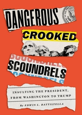 Dangerous Crooked Scoundrels: Insulting the President, from Washington to Trump by Edwin L. Battistella