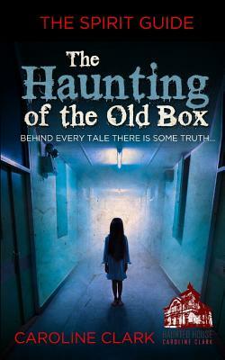 The Haunting of the Old Box: The Spirit Guide by Caroline Clark