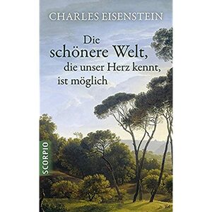 Die schönere Welt, die unser Herz kennt, ist möglich by Charles Eisenstein