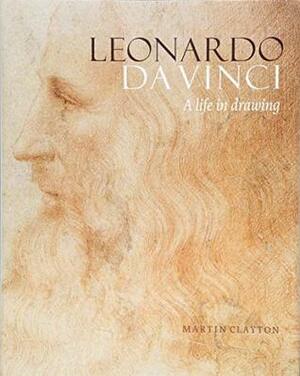 Leonardo da Vinci: A life in drawing by Martin Clayton