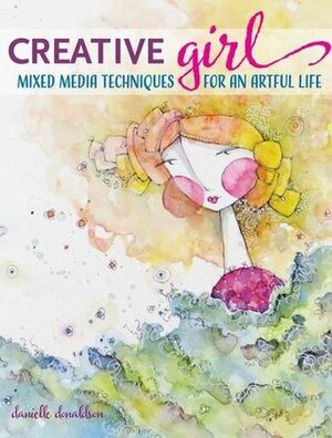 Creativegirl: Mixed Media Techniques for an Artful Life by Danielle Donaldson