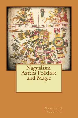 Nagualism: Aztecs Folklore and Magic by Daniel G. Brinton