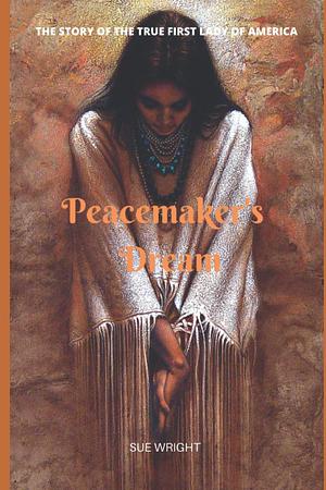 Peacemaker's Dream: The True First Lady of America by Sue Wright