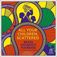 All Your Children, Scattered by Beata Umubyeyi Mairesse