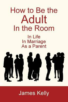 How to Be the Adult in the Room by James Kelly